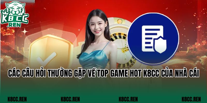 Các câu hỏi thường gặp về top game hot K8cc của nhà cái