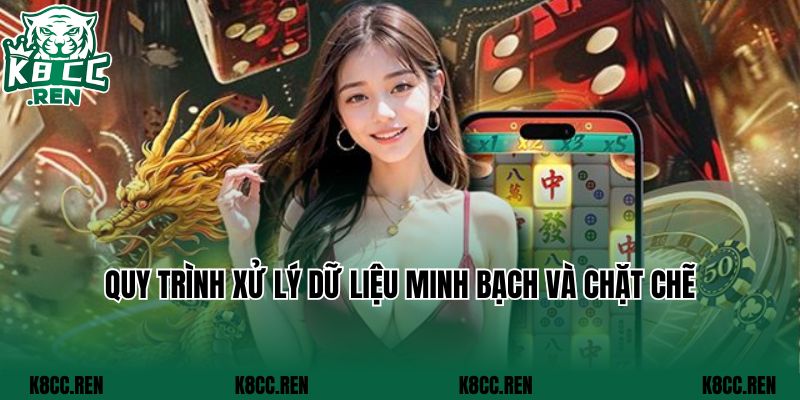 Quy trình xử lý dữ liệu minh bạch và chặt chẽ